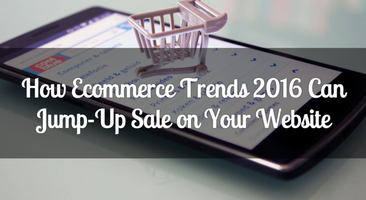 How-Ecommerce-Trends-2016-Can-Jump-Up-Sale-on-Your-Website1